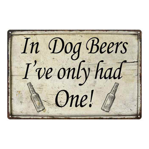 In Dog Beers, I've had one Bar Pub Funny Gift 8x12 Metal Sign 108120064006