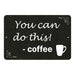 You can do thisÃ¢â‚¬Â¦Coffee Funny Coffee Gift 8x12 Metal Sign 108120061041